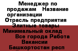 Менеджер по продажам › Название организации ­ ART REAL › Отрасль предприятия ­ Элитные товары › Минимальный оклад ­ 40 000 - Все города Работа » Вакансии   . Башкортостан респ.,Баймакский р-н